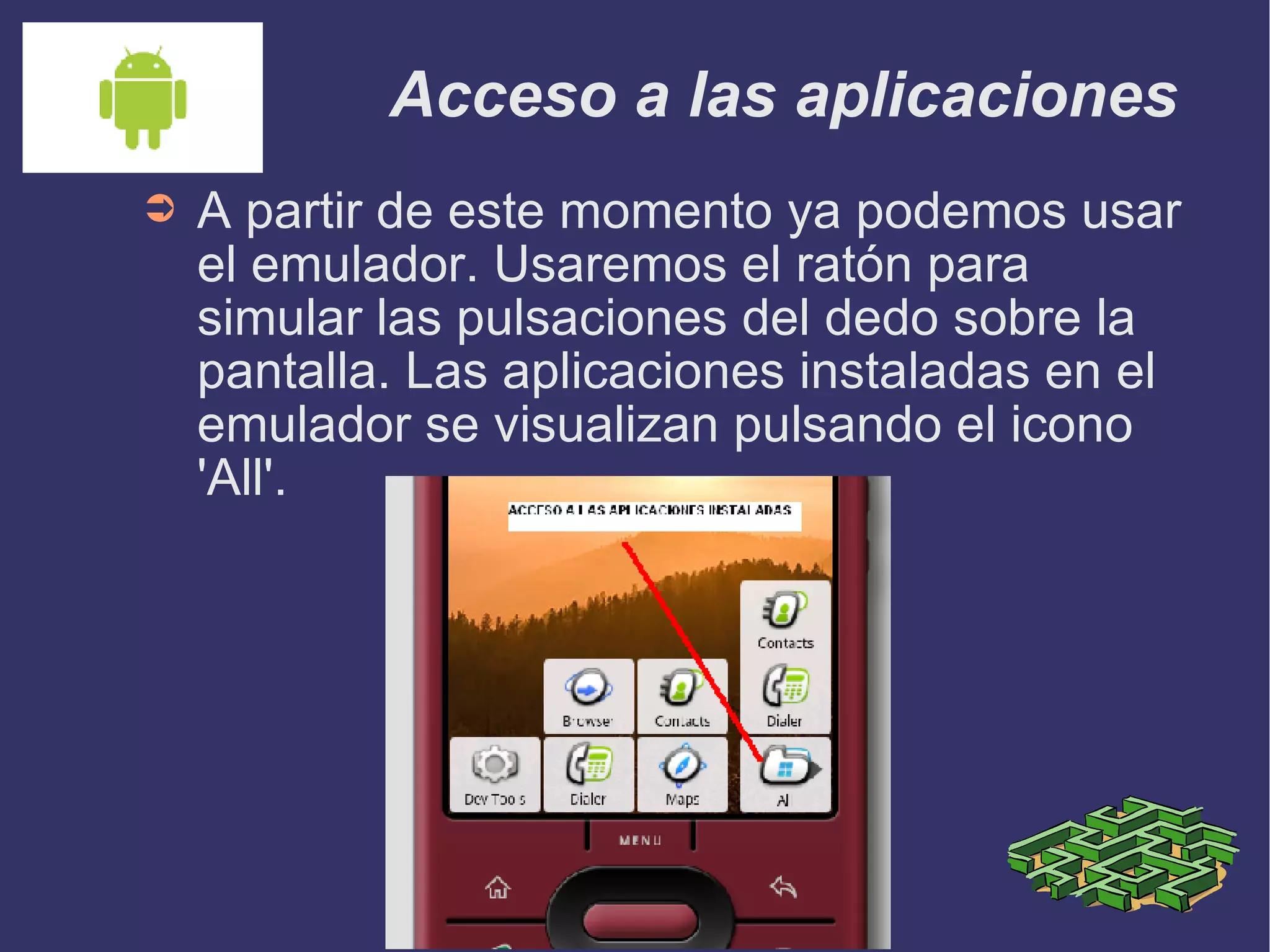 Acceso a las aplicaciones A partir de este momento ya podemos usar el emulador. Usaremos el ratón para simular las pulsaciones del dedo sobre la pantalla. Las aplicaciones instaladas en el emulador se visualizan pulsando el icono 'All'.  