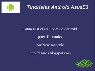 Tutoriales Android AsusE3 Como usar el emulador de Android  para Dummies por NewImagenio http://asuse3.blogspot.com 