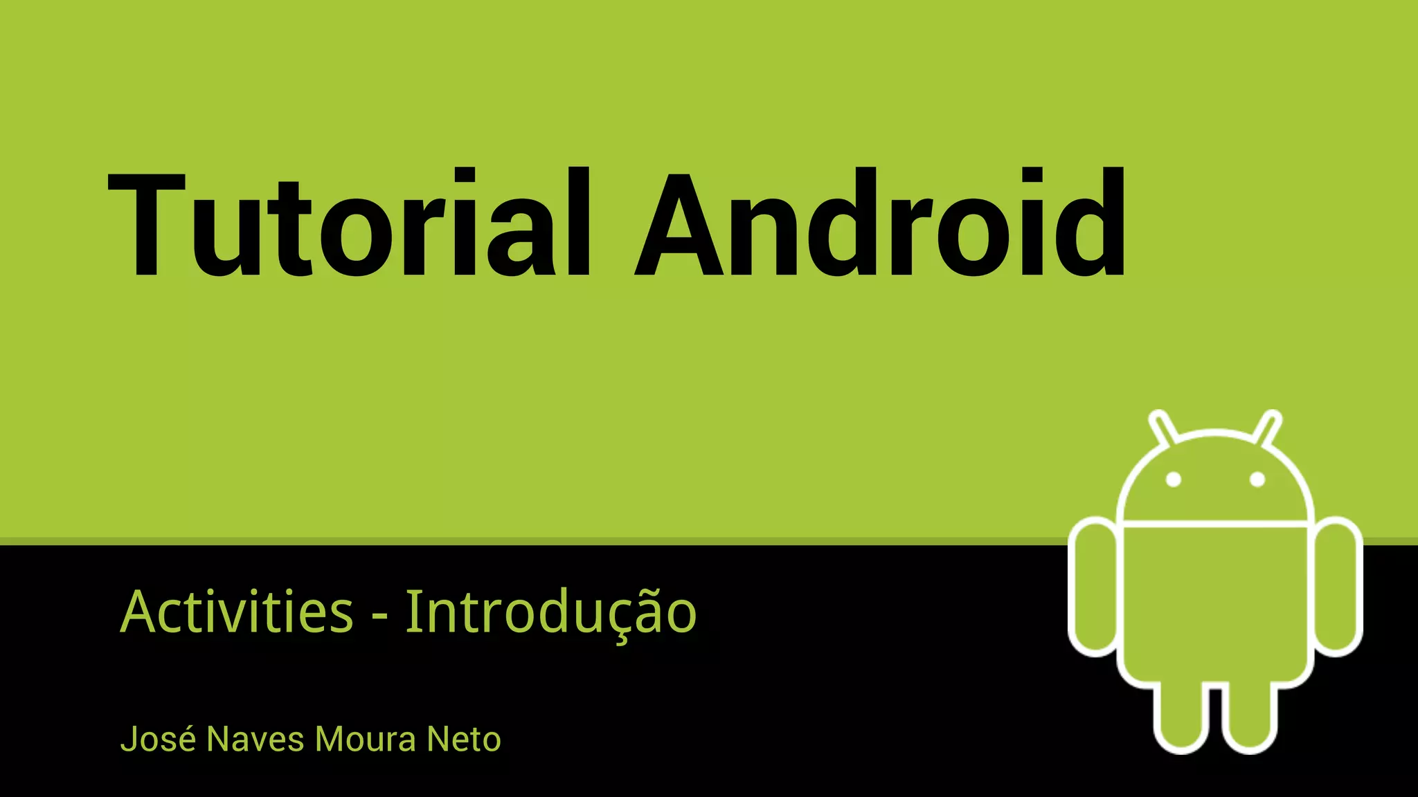 Tutorial Android
Activities - Introdução
José Naves Moura Neto