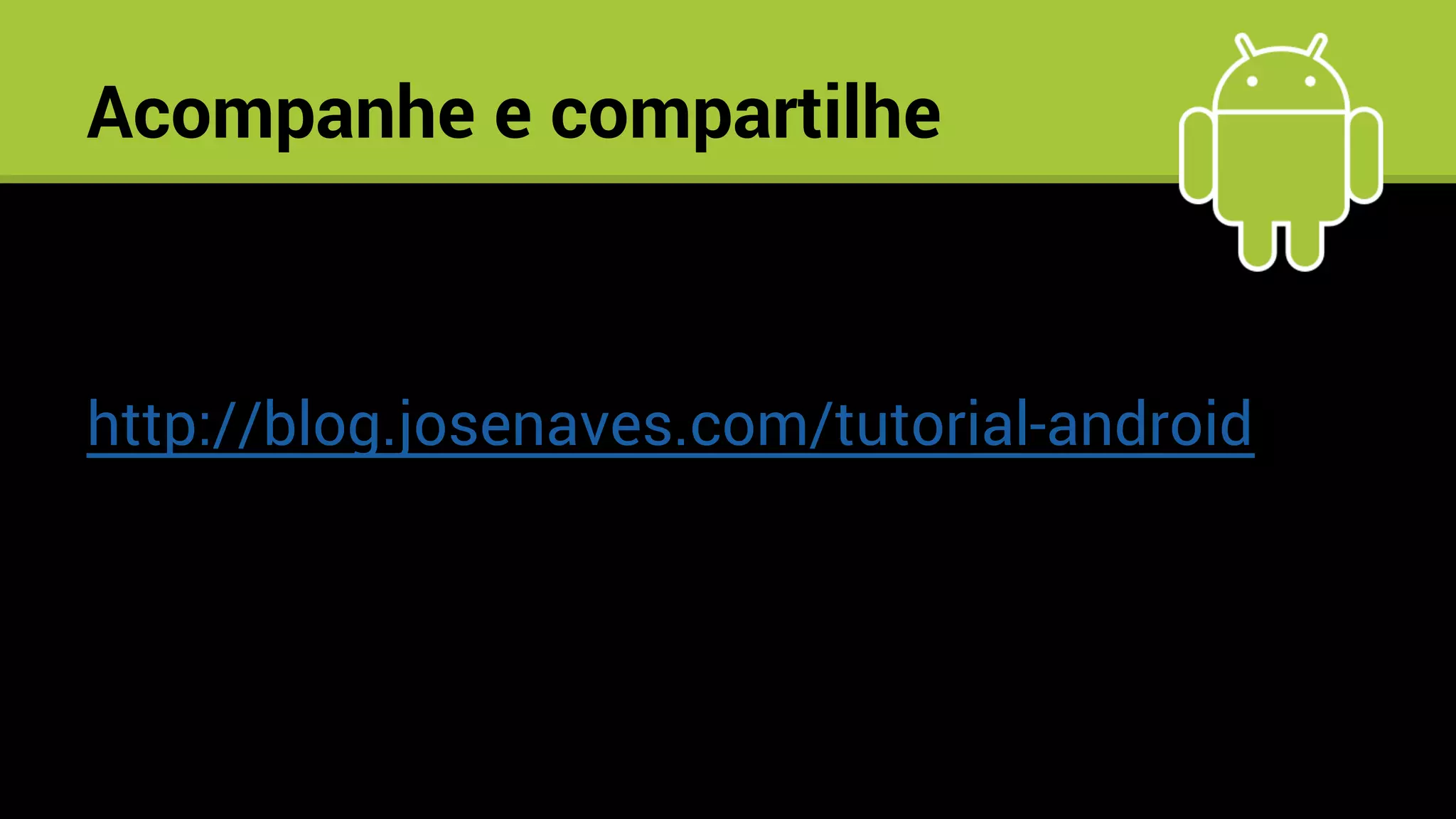Acompanhe e compartilhe
http://blog.josenaves.com/tutorial-android