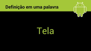 Definição em uma palavra
Tela
 