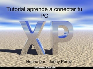 Tutorial aprende a conectar tu PC Hecho por:  Jenny Pérez 