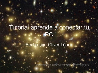 Tutorial aprende a conectar tu PC Hecho por: Oliver López 