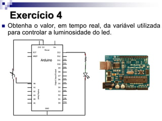 Exercício 4
 Obtenha o valor, em tempo real, da variável utilizada
para controlar a luminosidade do led.
 