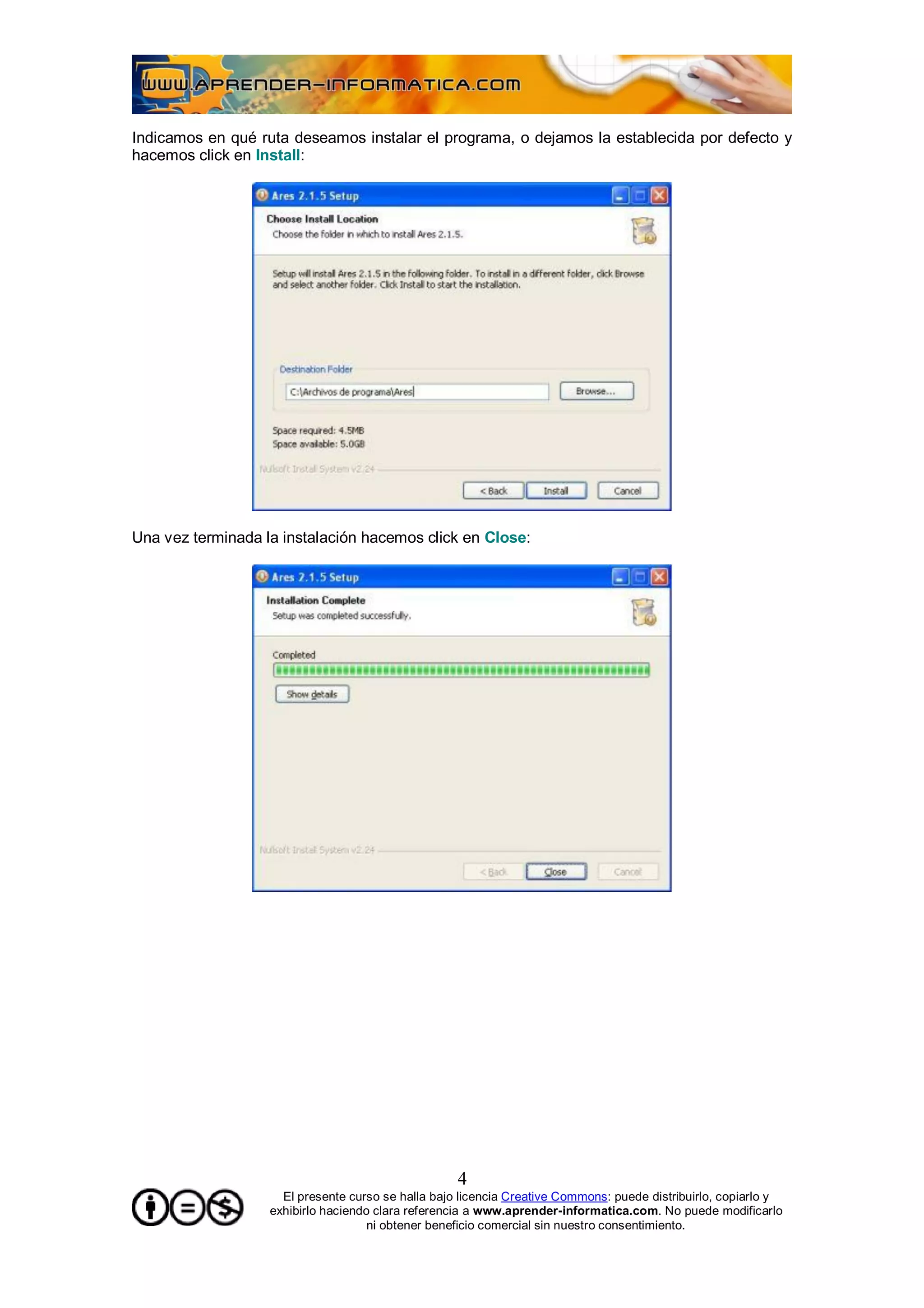 Indicamos en qué ruta deseamos instalar el programa, o dejamos la establecida por defecto y
hacemos click en Install:




Una vez terminada la instalación hacemos click en Close:




                                                    4
                     El presente curso se halla bajo licencia Creative Commons: puede distribuirlo, copiarlo y
                   exhibirlo haciendo clara referencia a www.aprender-informatica.com. No puede modificarlo
                                     ni obtener beneficio comercial sin nuestro consentimiento.
 