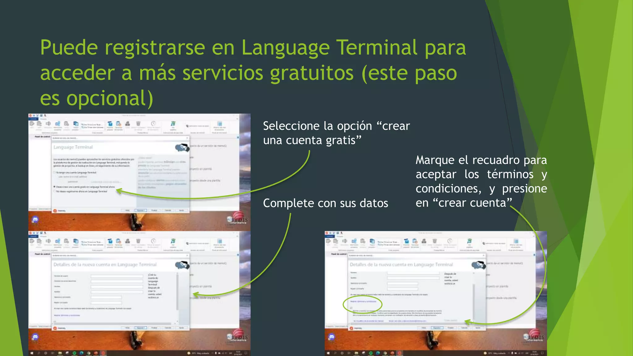 Puede registrarse en Language Terminal para
acceder a más servicios gratuitos (este paso
es opcional)
Seleccione la opción “crear
una cuenta gratis”
Complete con sus datos
Marque el recuadro para
aceptar los términos y
condiciones, y presione
en “crear cuenta”
 