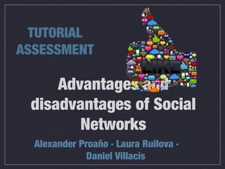 Advantages and
disadvantages of Social
Networks
Alexander Proaño · Laura Ruilova ·
Daniel Villacís
TUTORIAL
ASSESSMENT
 