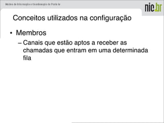 Conceitos utilizados na configuração
• Membros
– Canais que estão aptos a receber as
chamadas que entram em uma determinada
fila
 