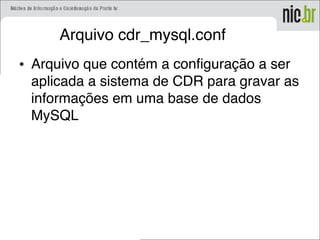 Arquivo cdr_mysql.conf
• Arquivo que contém a configuração a ser
aplicada a sistema de CDR para gravar as
informações em uma base de dados
MySQL
 
