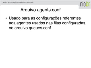 Arquivo agents.conf
• Usado para as configurações referentes
aos agentes usados nas filas configuradas
no arquivo queues.conf
 