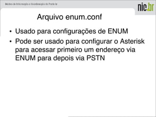 Arquivo enum.conf
• Usado para configurações de ENUM
• Pode ser usado para configurar o Asterisk
para acessar primeiro um endereço via
ENUM para depois via PSTN
 