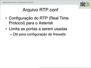 Arquivo RTP.conf
• Configuração do RTP (Real Time
Protocol) para o Asterisk
• Limita as portas a serem usadas
– Útil para configuração de firewalls
 