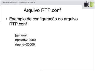 Arquivo RTP.conf
• Exemplo de configuração do arquivo
RTP.conf
[general]
rtpstart=10000
rtpend=20000
 