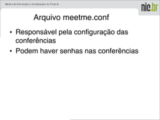 Arquivo meetme.conf
• Responsável pela configuração das
conferências
• Podem haver senhas nas conferências
 