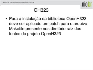 OH323
• Para a instalação da biblioteca OpenH323
deve ser aplicado um patch para o arquivo
Makefile presente nos diretório raiz dos
fontes do projeto OpenH323
 