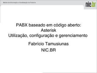 PABX baseado em código aberto:
Asterisk
Utilização, configuração e gerenciamento
Fabrício Tamusiunas
NIC.BR
 