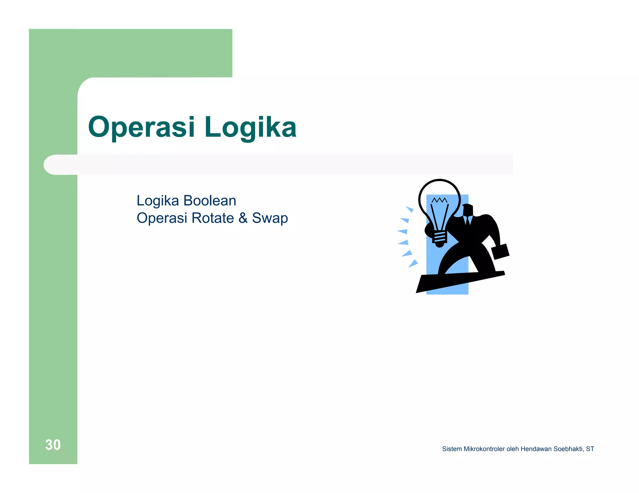 Operasi Logika 
Logika Boolean 
Operasi Rotate & Swap 
Sistem 30 Mikrokontroler oleh Hendawan Soebhakti, ST 
 