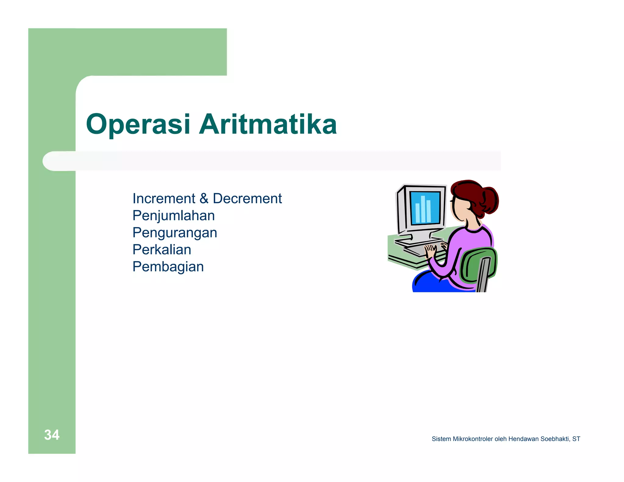 Operasi Aritmatika 
Increment & Decrement 
Penjumlahan 
Pengurangan 
Perkalian 
Pembagian 
Sistem 34 Mikrokontroler oleh Hendawan Soebhakti, ST 
 