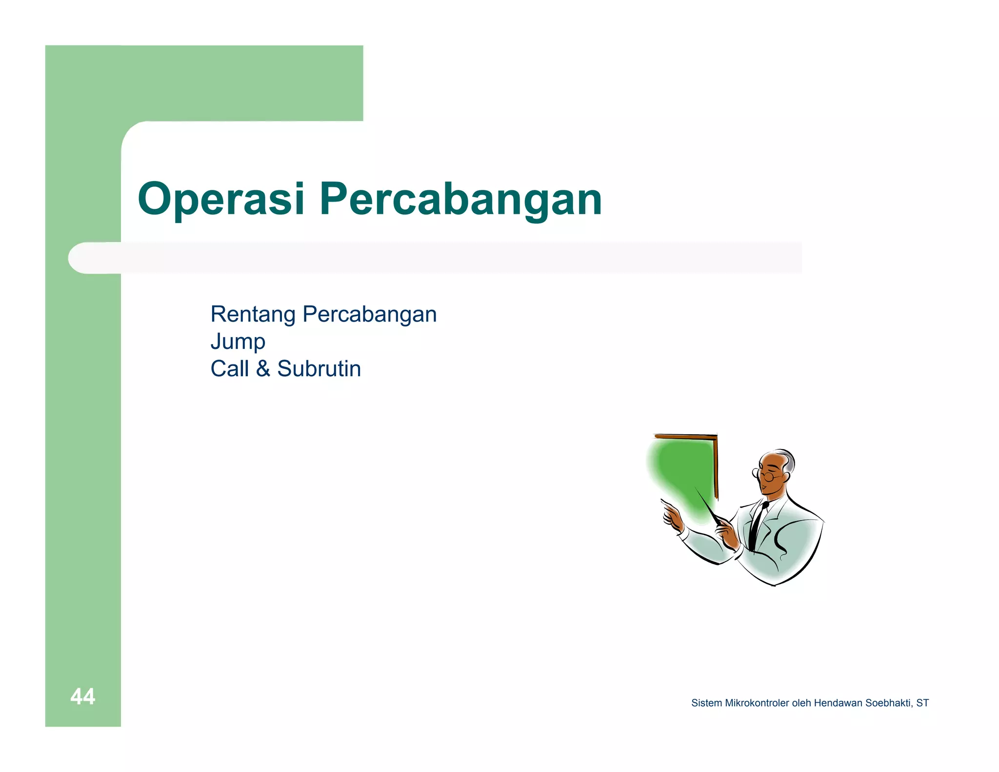 Operasi Percabangan 
Rentang Percabangan 
Jump 
Call & Subrutin 
Sistem 44 Mikrokontroler oleh Hendawan Soebhakti, ST 
 