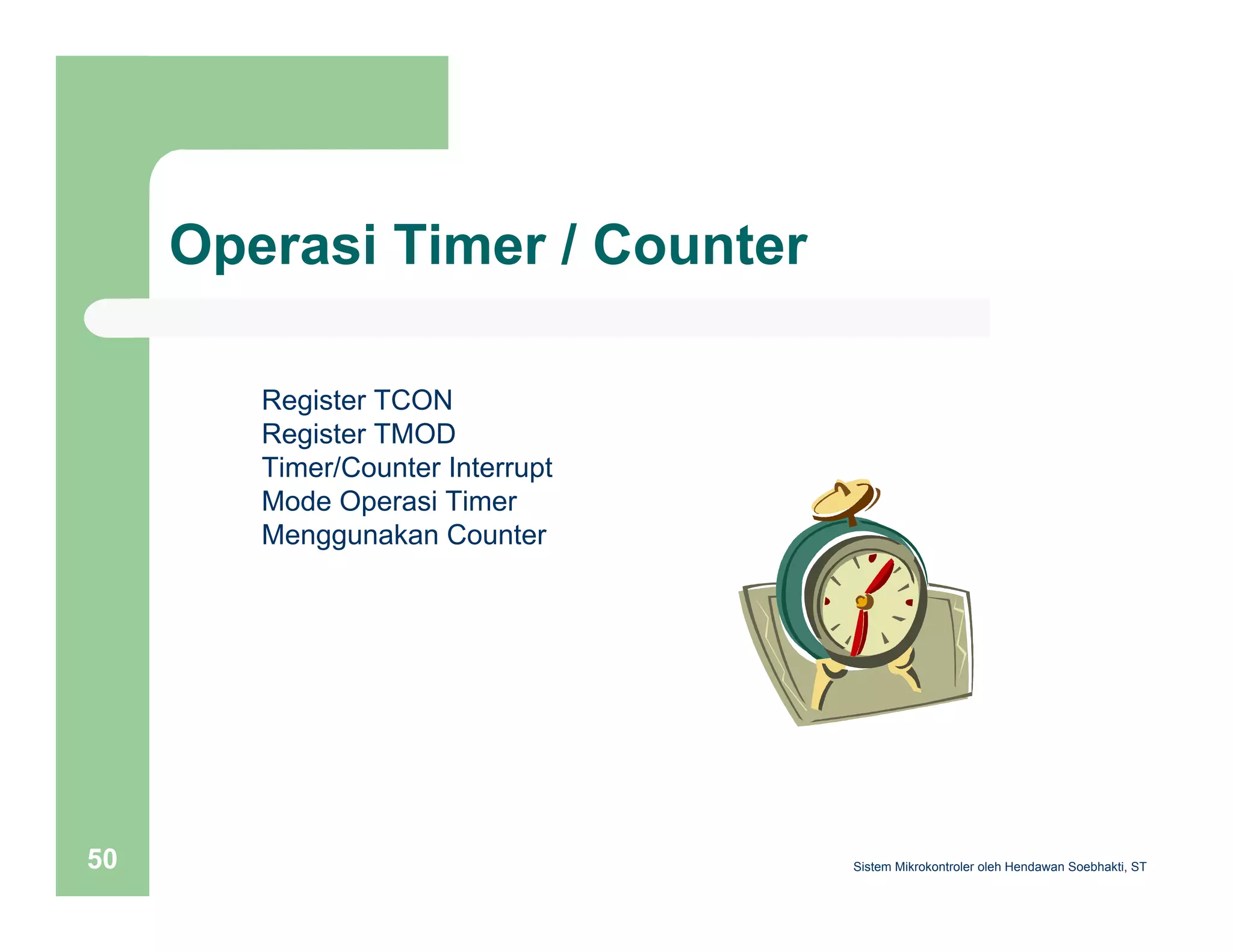 Operasi Timer / Counter 
Register TCON 
Register TMOD 
Timer/Counter Interrupt 
Mode Operasi Timer 
Menggunakan Counter 
Sistem 50 Mikrokontroler oleh Hendawan Soebhakti, ST 
 
