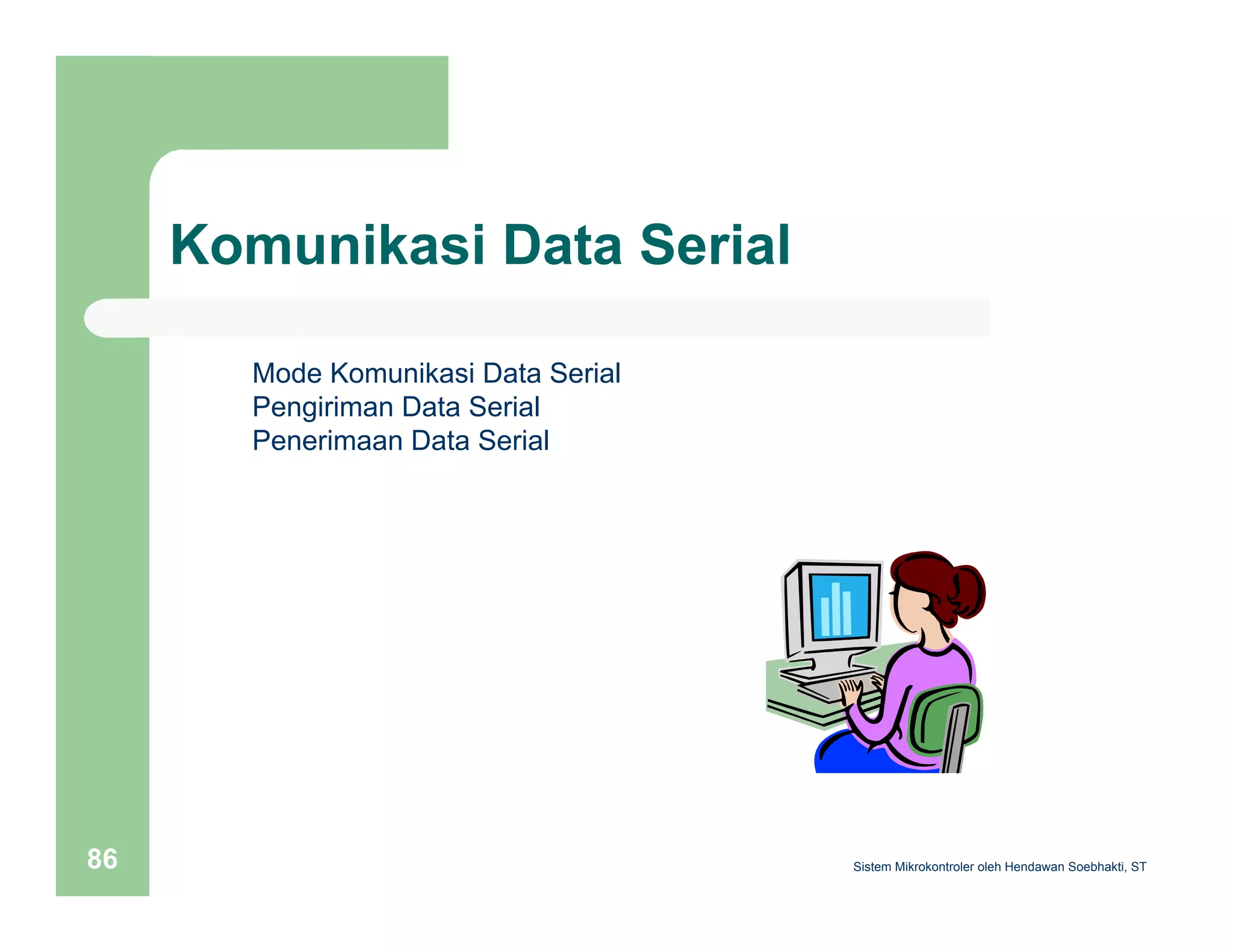 Komunikasi Data Serial 
Mode Komunikasi Data Serial 
Pengiriman Data Serial 
Penerimaan Data Serial 
Sistem 86 Mikrokontroler oleh Hendawan Soebhakti, ST 
 