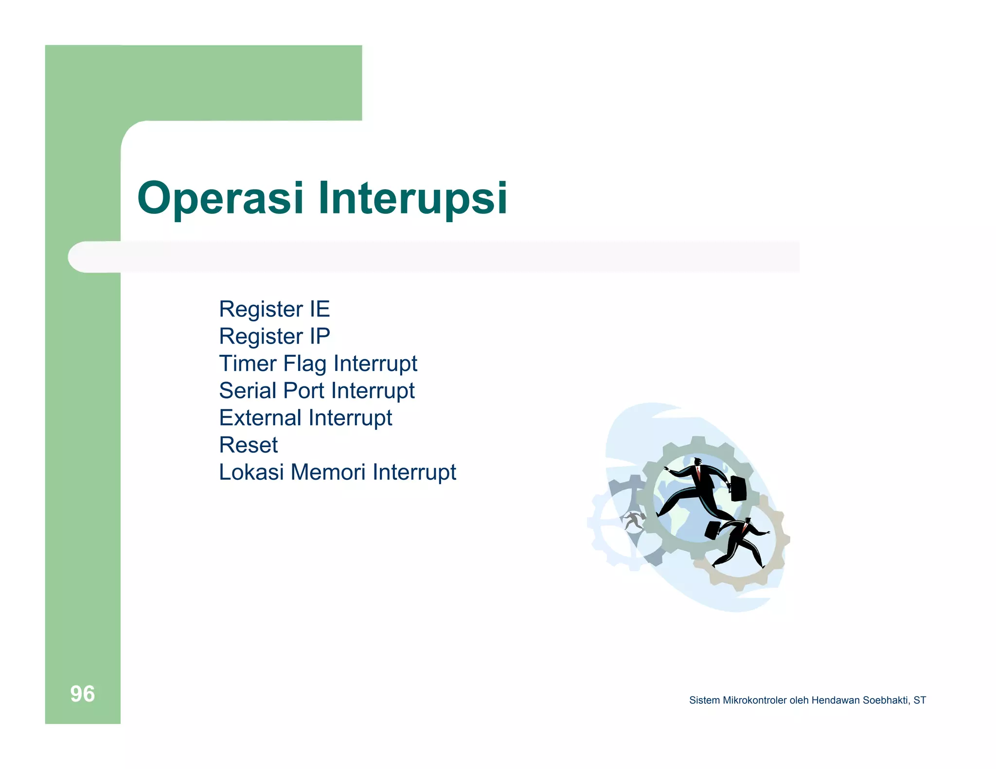 Operasi Interupsi 
Register IE 
Register IP 
Timer Flag Interrupt 
Serial Port Interrupt 
External Interrupt 
Reset 
Lokasi Memori Interrupt 
Sistem 96 Mikrokontroler oleh Hendawan Soebhakti, ST 
 