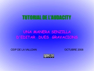 TUTORIAL DE L'AUDACITY UNA MANERA SENZILLA D'EDITAR  DUES  GRAVACIONS CEIP DE LA VALLDAN  OCTUBRE 2008 