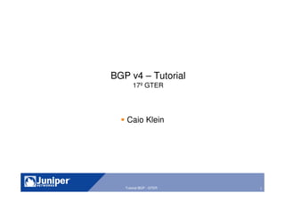 1Tutorial BGP - GTER
BGP v4 – Tutorial
17º GTER
Caio Klein
 