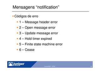22Copyright © 2003 Juniper Networks, Inc. Proprietary and Confidential www.juniper.net 22Tutorial BGP - GTER
Mensagens “notification”
Códigos de erro
1 – Message header error
2 – Open message error
3 – Update message error
4 – Hold timer expired
5 – Finite state machine error
6 – Cease
 