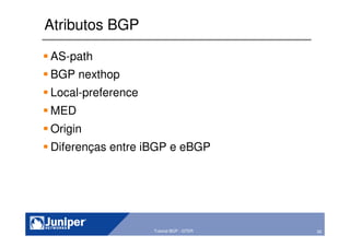 26Copyright © 2003 Juniper Networks, Inc. Proprietary and Confidential www.juniper.net 26Tutorial BGP - GTER
Atributos BGP
AS-path
BGP nexthop
Local-preference
MED
Origin
Diferenças entre iBGP e eBGP
 