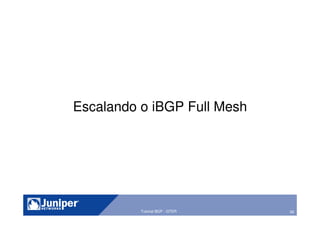 56Tutorial BGP - GTER
Escalando o iBGP Full Mesh
 