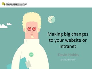 Making big changes
to your website or
intranet
David Hobbs
 