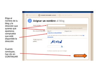 Elige el
nombre de tu
blog y la
dirección que
quieres que
aparezca;
comprueba
que esté
disponible la
dirección


Cuando
concluyas,
haz clic en
CONTINUAR
 