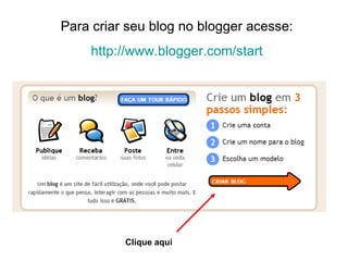 Para criar seu blog no blogger acesse: http://www.blogger.com/start Clique aqui 
