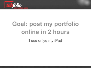 Goal: post my portfolio
  online in 2 hours
      I use only my iPad
 