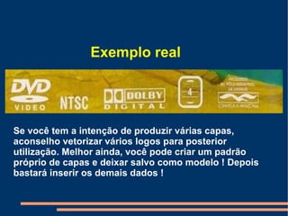 Exemplo real  Se você tem a intenção de produzir várias capas, aconselho vetorizar vários logos para posterior utilização. Melhor ainda, você pode criar um padrão próprio de capas e deixar salvo como modelo ! Depois bastará inserir os demais dados ! 