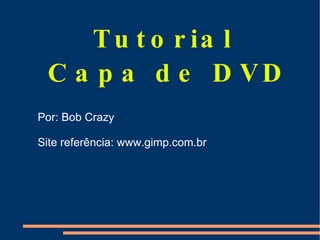 Tutorial  Capa de DVD Por: Bob Crazy Site referência: www.gimp.com.br 