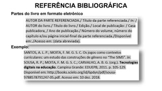 REFERÊNCIA BIBLIOGRÁFICA
Partes do livro em formato eletrônico
Exemplo:
 