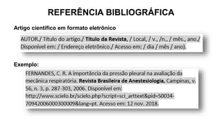 REFERÊNCIA BIBLIOGRÁFICA
Artigo científico em formato eletrônico
Exemplo:
 