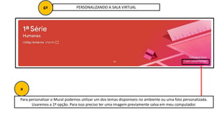 PERSONALIZANDO A SALA VIRTUAL
6º
Para personalizar o Mural podemos utilizar um dos temas disponíveis no ambiente ou uma foto personalizada.
Usaremos a 2ª opção. Para isso preciso ter uma imagem previamente salva em meu computador.
a
 
