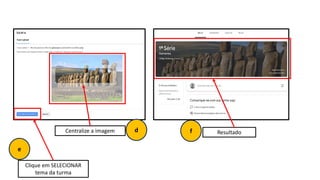 Centralize a imagem Resultado
Clique em SELECIONAR
tema da turma
d
e
f
 