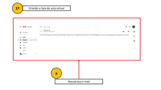 Acesse seu e-mail
1º Criando a Sala de aula virtual
a
 