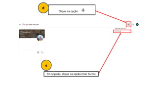Clique na opção +
Em seguida, clique na opção Criar Turma
e
d
 