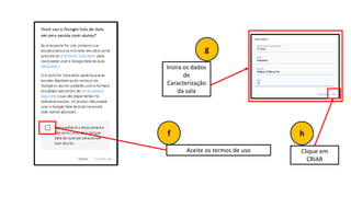 Aceite os termos de uso
Insira os dados
de
Caracterização
da sala
g
f
Clique em
CRIAR
h
 