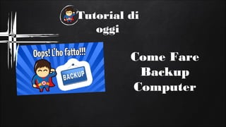 Tutorial di
oggi
Come Fare
Backup
Computer
 