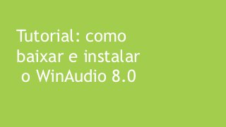 Tutorial: como
baixar e instalar
o WinAudio 8.0
 