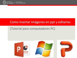 Como insertar imágenes en ppt y editarlas
(Tutorial para computadores PC)
 