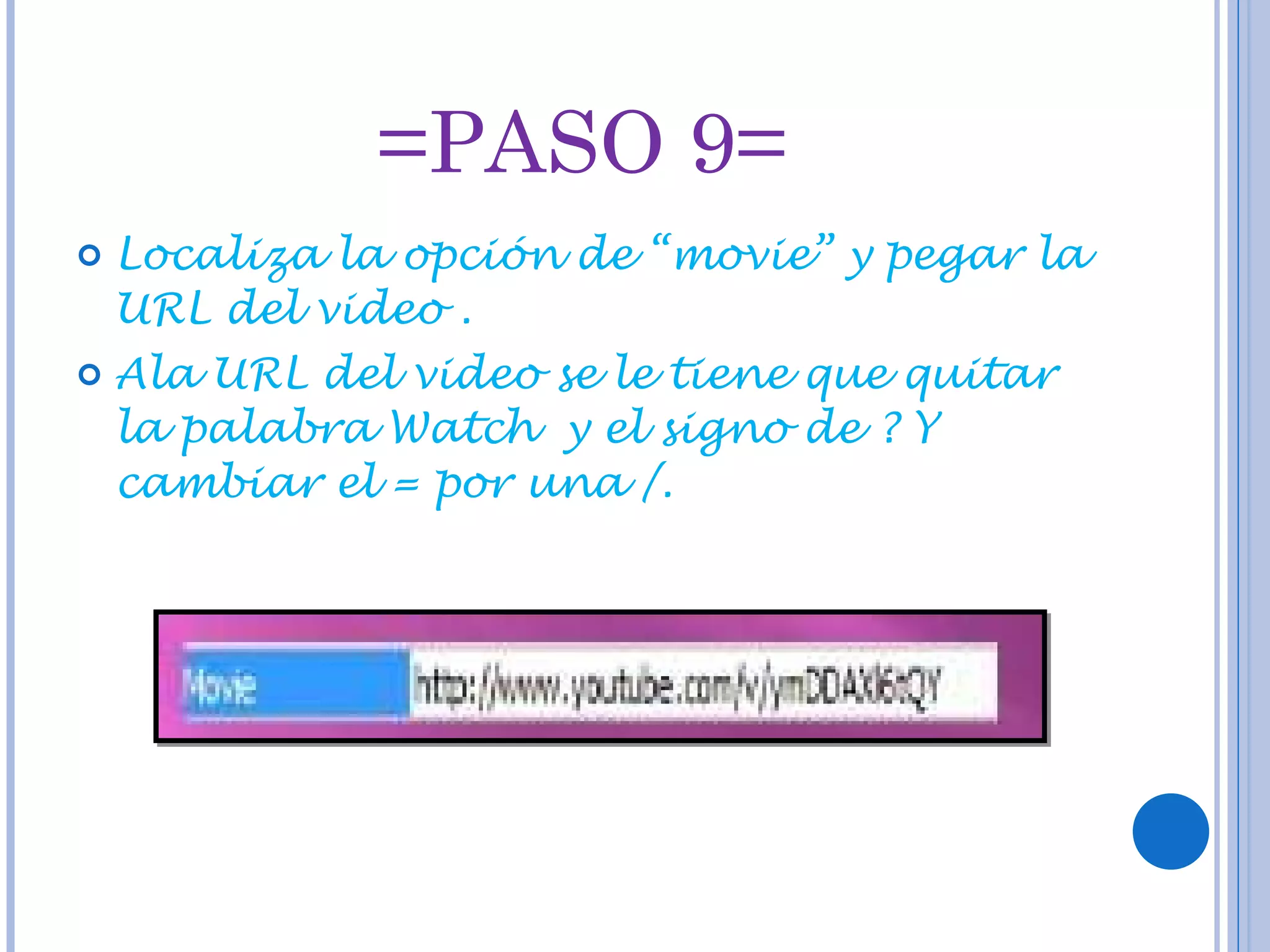 =PASO 9= Localiza la opción de “movie” y pegar la URL del video . Ala URL del video se le tiene que quitar la palabra Watch y el signo de ? Y cambiar el = por una /.