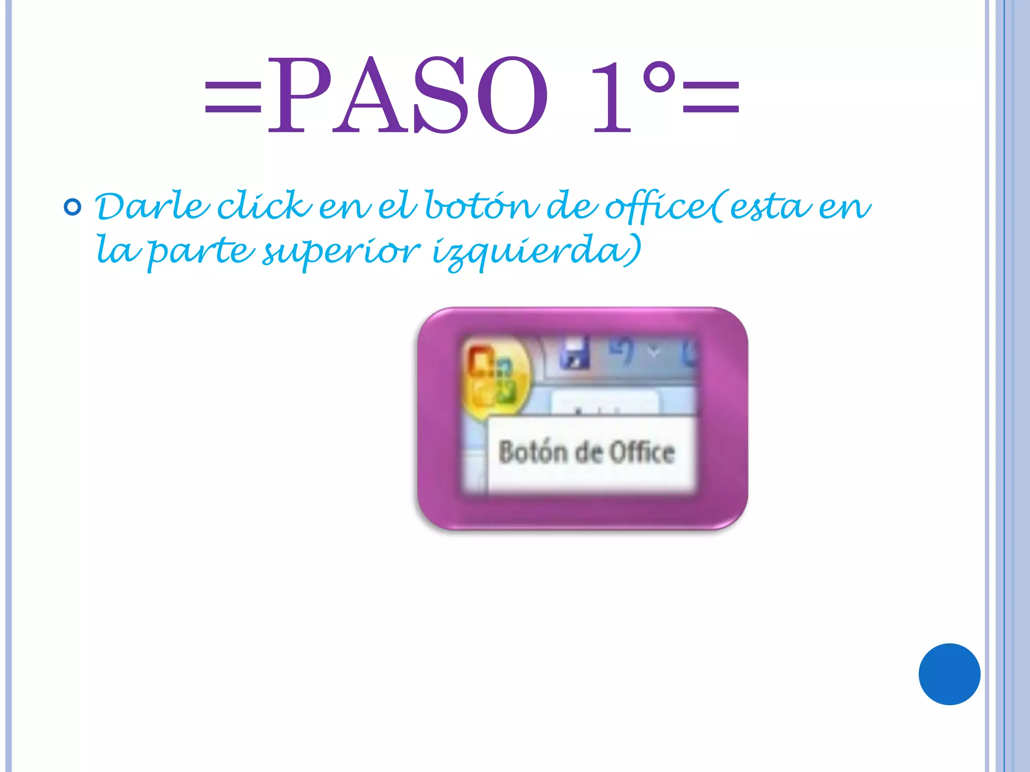 =PASO 1°= Darle click en el botón de office(esta en la parte superior izquierda)