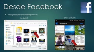 Desde Facebook
4. Escoja la foto que desea publicar:
En Su PC: En Su Celular:
 